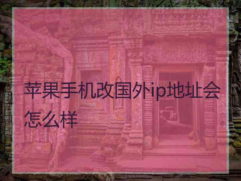 苹果手机改国外ip地址会怎么样
