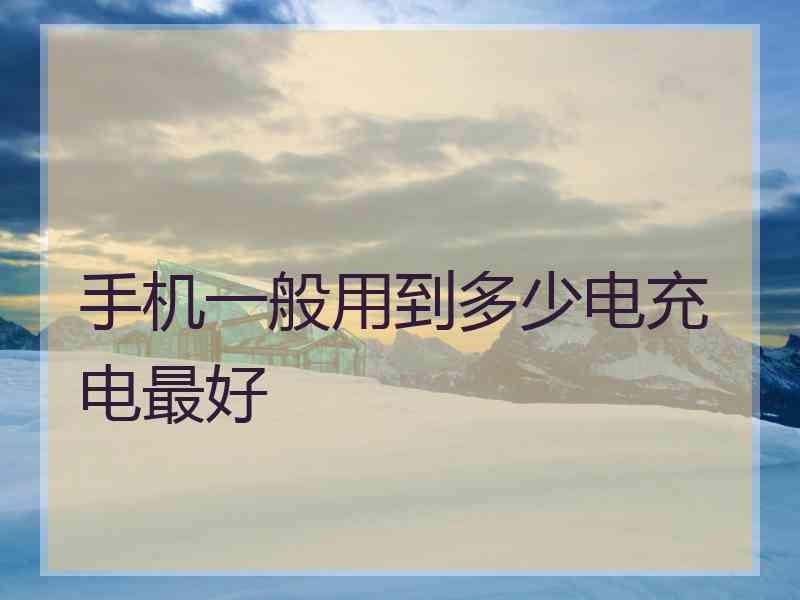 手机一般用到多少电充电最好
