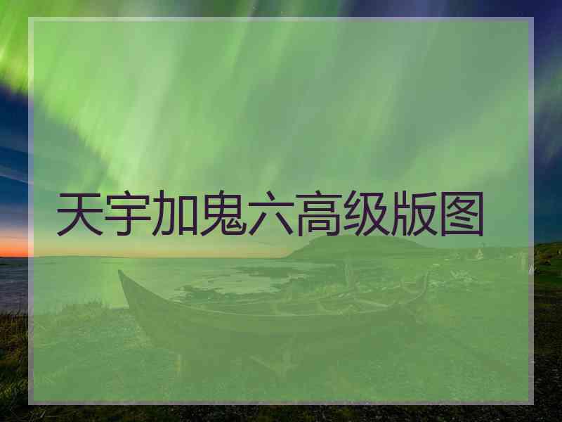 天宇加鬼六高级版图