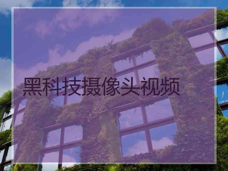 黑科技摄像头视频