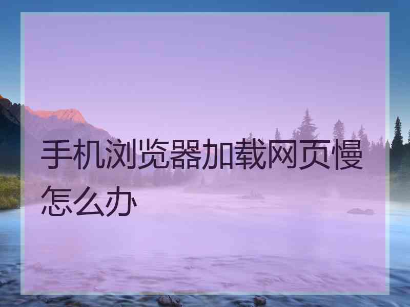 手机浏览器加载网页慢怎么办