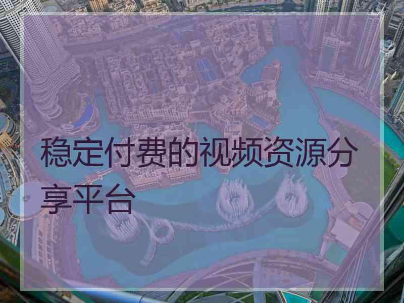 稳定付费的视频资源分享平台