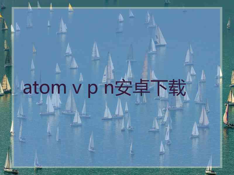 atom v p n安卓下载