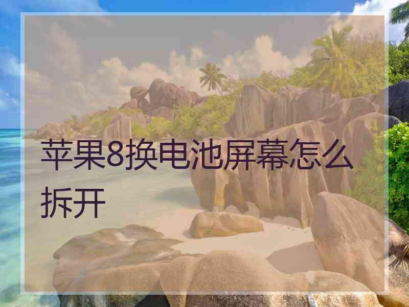 苹果8换电池屏幕怎么拆开