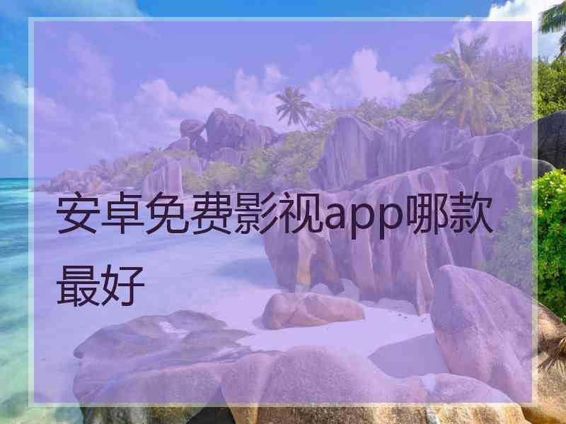 安卓免费影视app哪款最好
