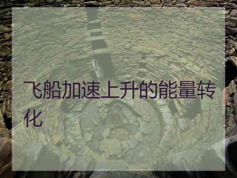 飞船加速上升的能量转化