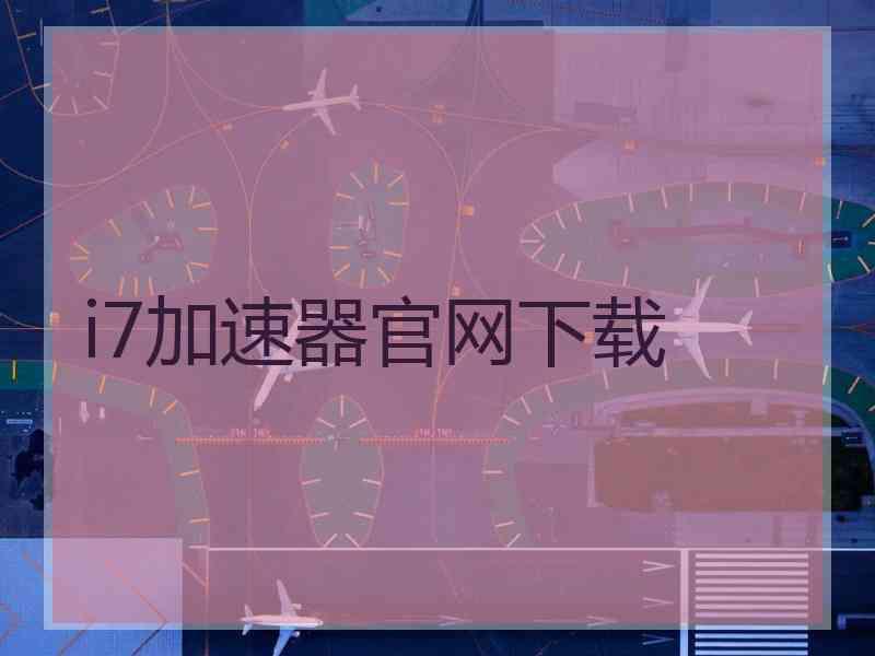 i7加速器官网下载