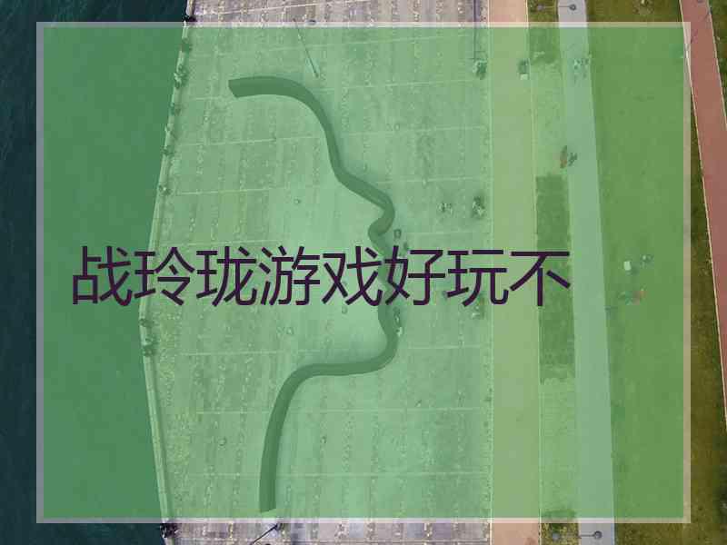 战玲珑游戏好玩不