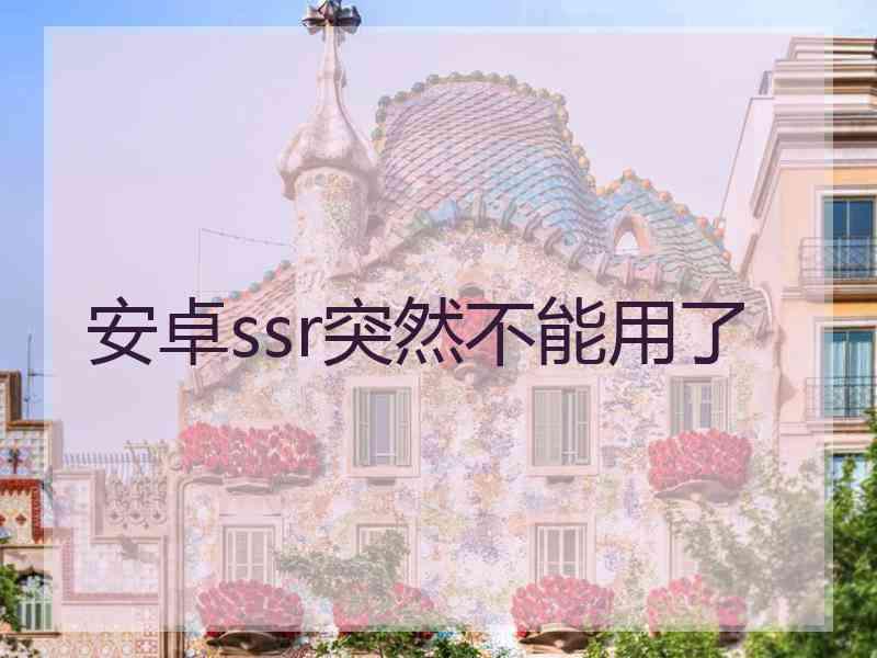 安卓ssr突然不能用了