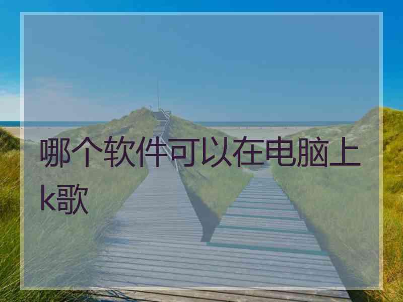 哪个软件可以在电脑上k歌