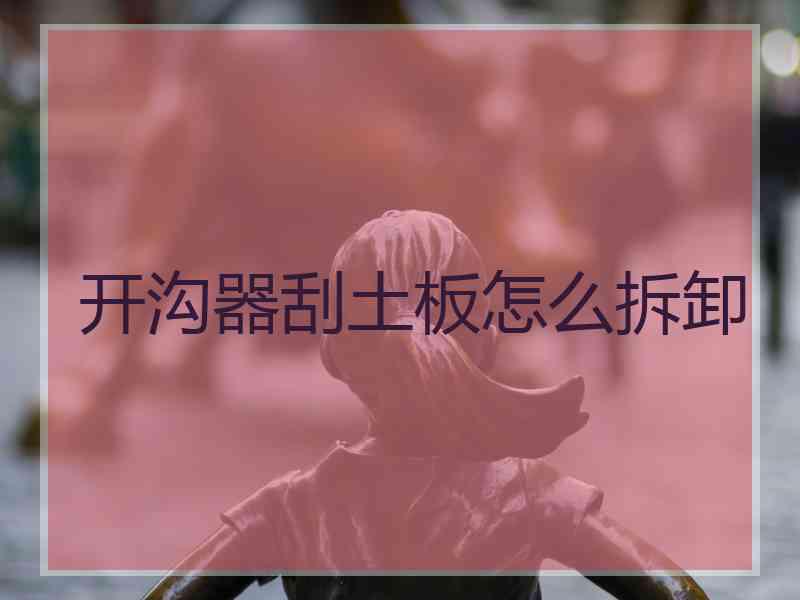 开沟器刮土板怎么拆卸