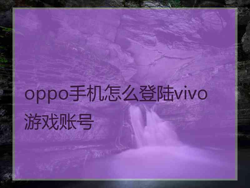 oppo手机怎么登陆vivo游戏账号