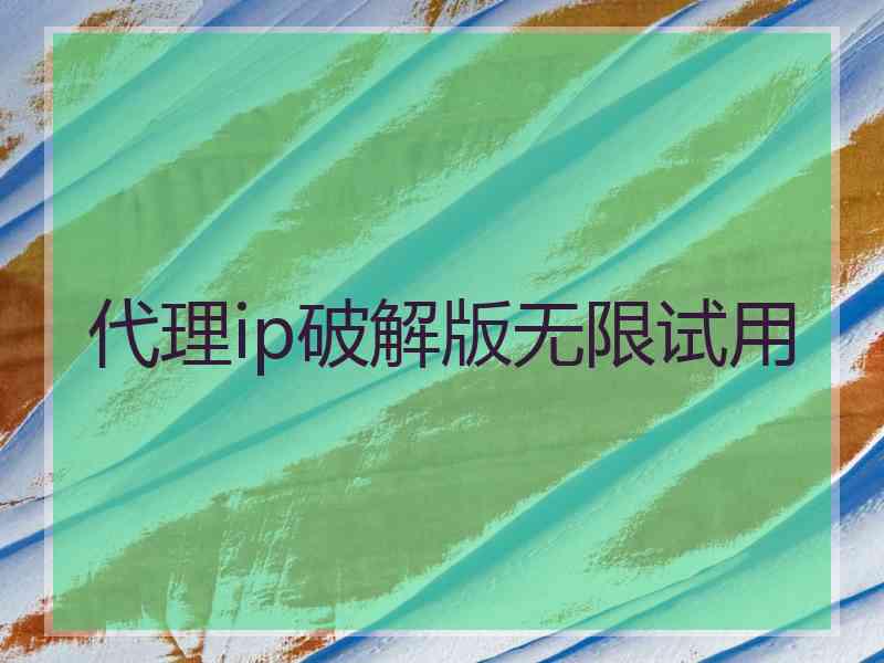 代理ip破解版无限试用