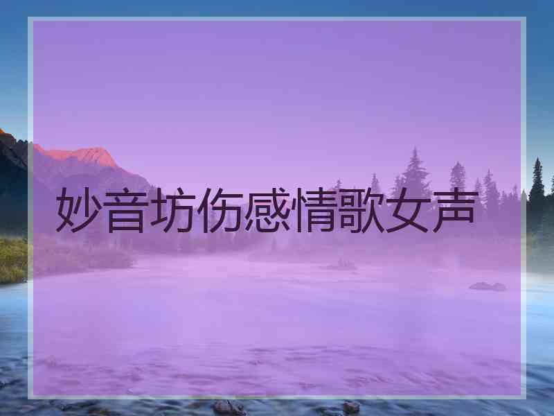 妙音坊伤感情歌女声