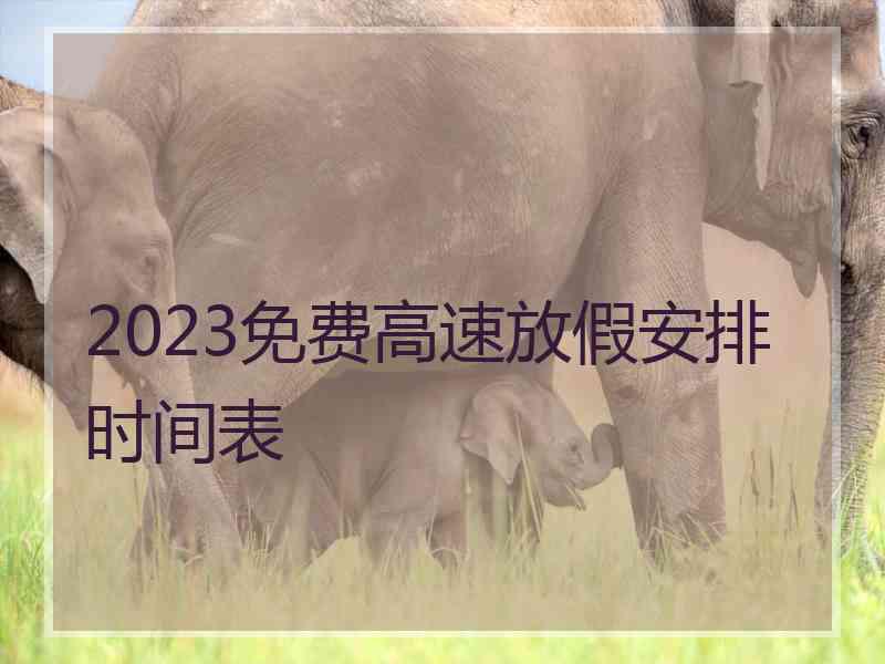 2023免费高速放假安排时间表