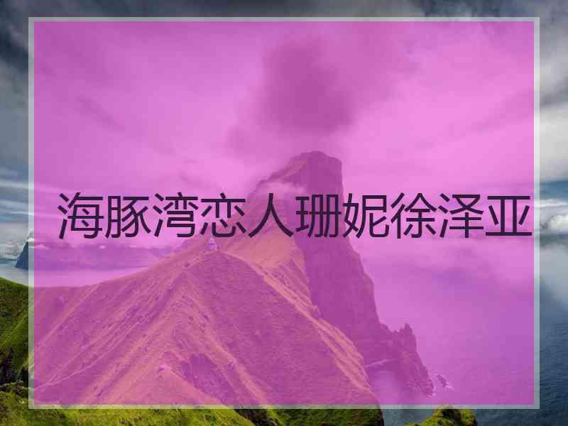 海豚湾恋人珊妮徐泽亚