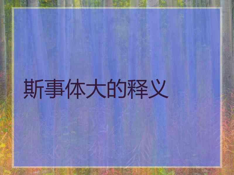 斯事体大的释义