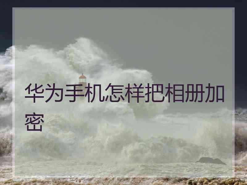 华为手机怎样把相册加密