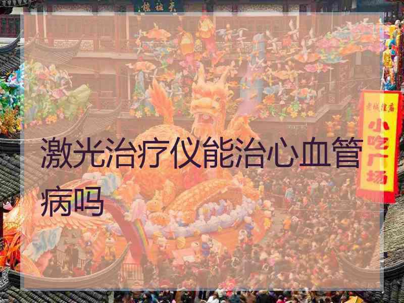 激光治疗仪能治心血管病吗