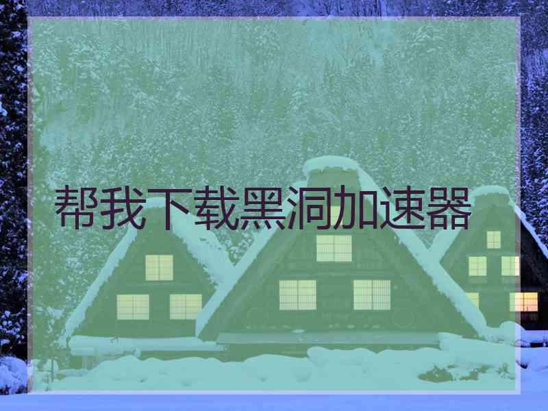 帮我下载黑洞加速器