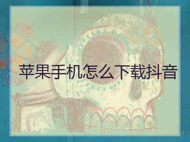 苹果手机怎么下载抖音