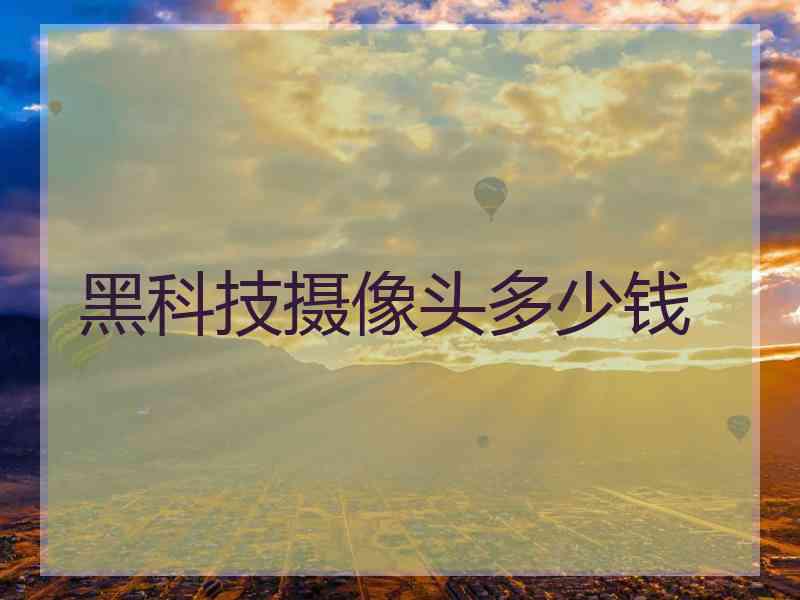 黑科技摄像头多少钱