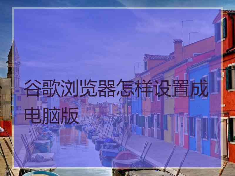 谷歌浏览器怎样设置成电脑版