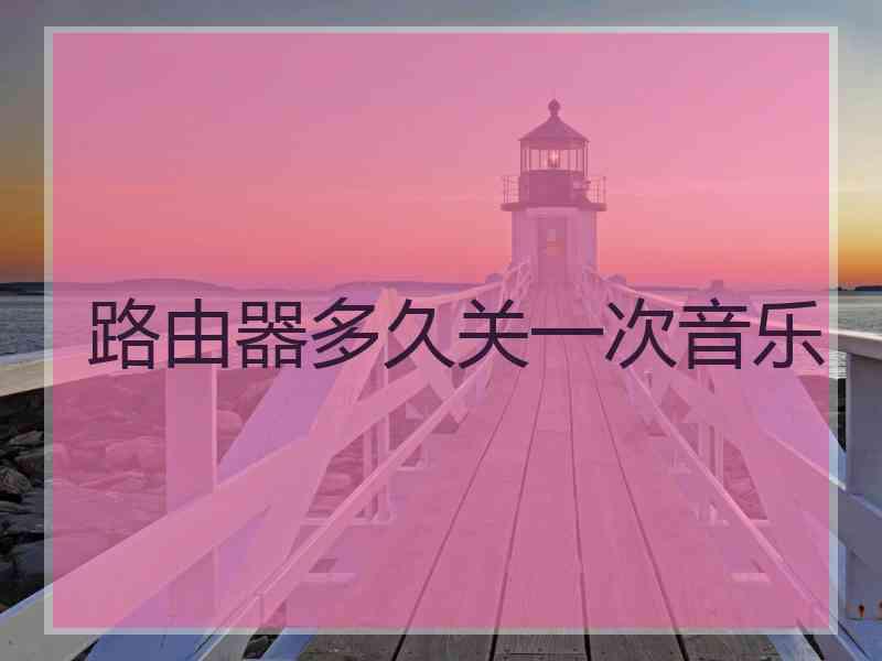 路由器多久关一次音乐