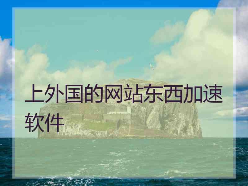 上外国的网站东西加速软件