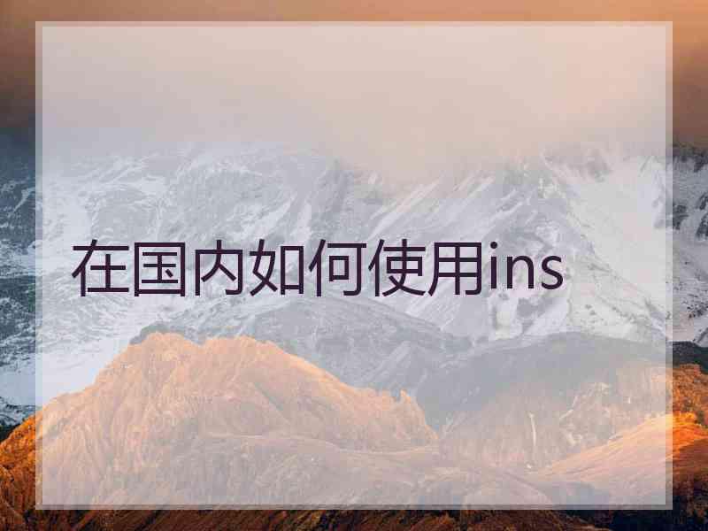 在国内如何使用ins