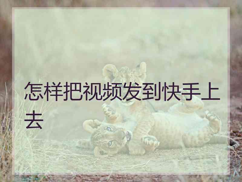 怎样把视频发到快手上去