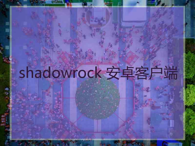 shadowrock 安卓客户端