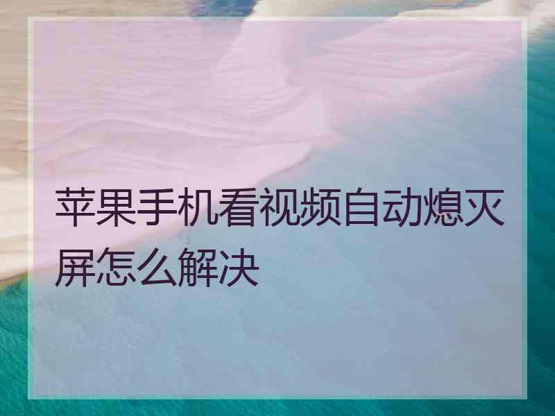 苹果手机看视频自动熄灭屏怎么解决