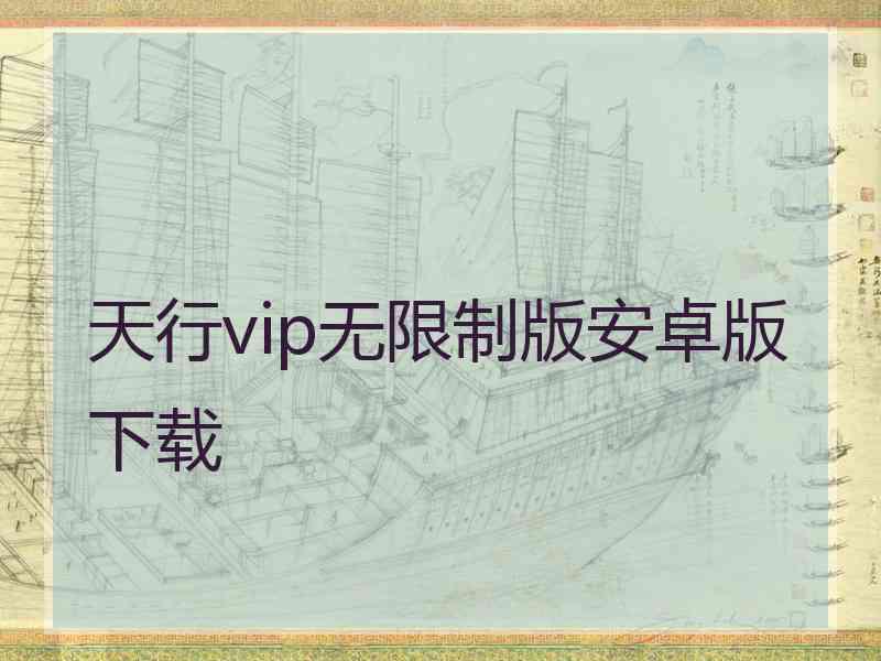 天行vip无限制版安卓版下载