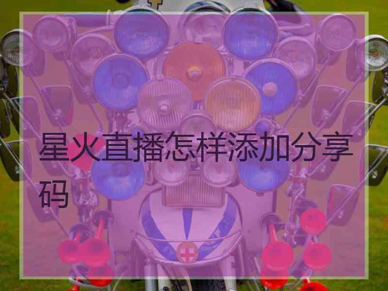 星火直播怎样添加分享码