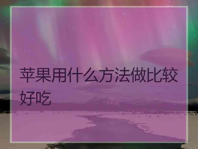 苹果用什么方法做比较好吃