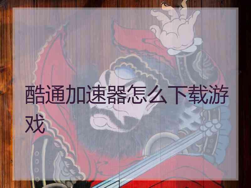 酷通加速器怎么下载游戏