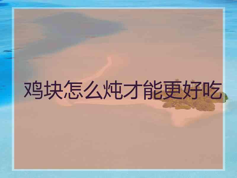 鸡块怎么炖才能更好吃