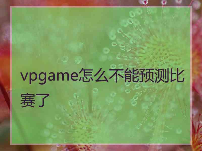 vpgame怎么不能预测比赛了