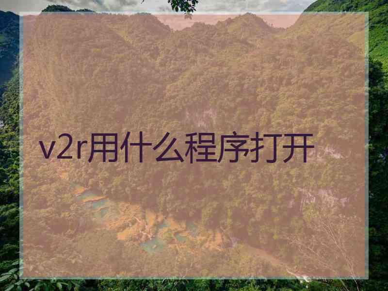 v2r用什么程序打开