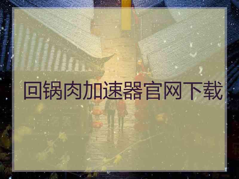 回锅肉加速器官网下载