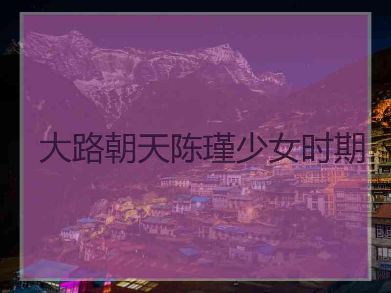 大路朝天陈瑾少女时期