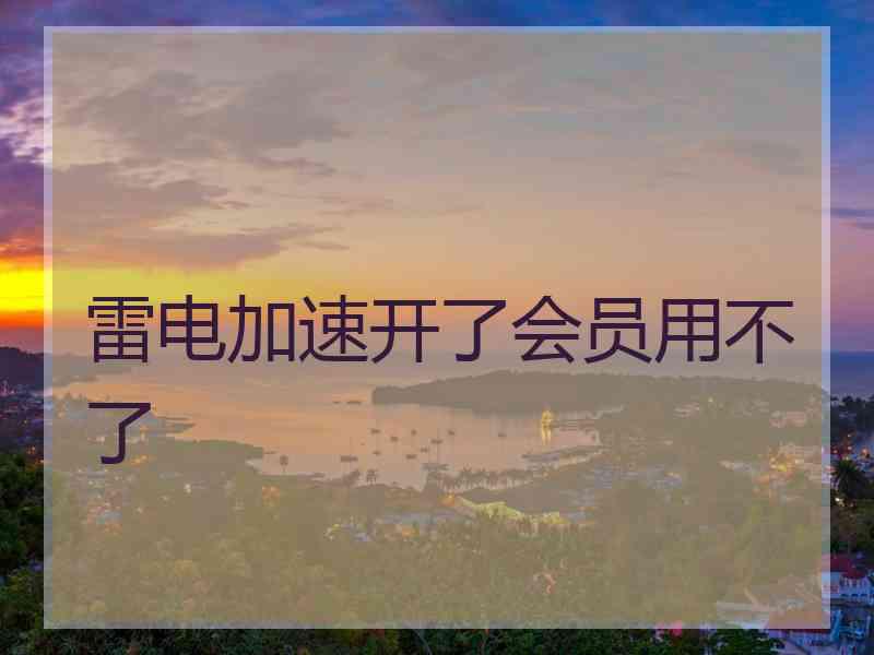 雷电加速开了会员用不了