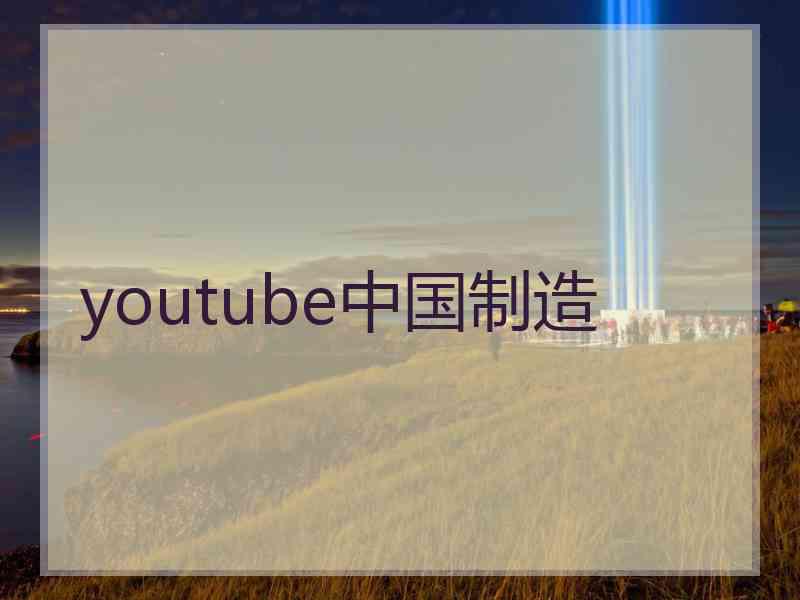 youtube中国制造