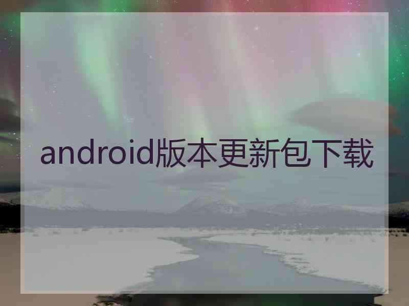 android版本更新包下载