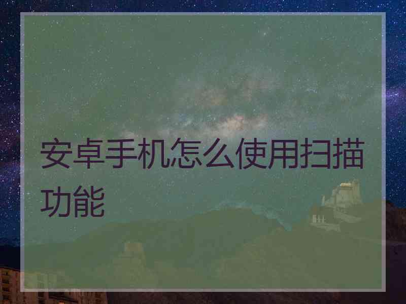 安卓手机怎么使用扫描功能