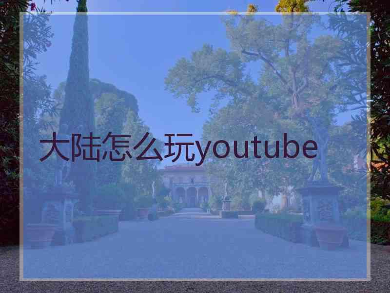 大陆怎么玩youtube
