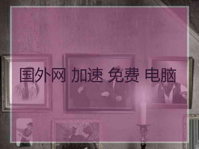 国外网 加速 免费 电脑