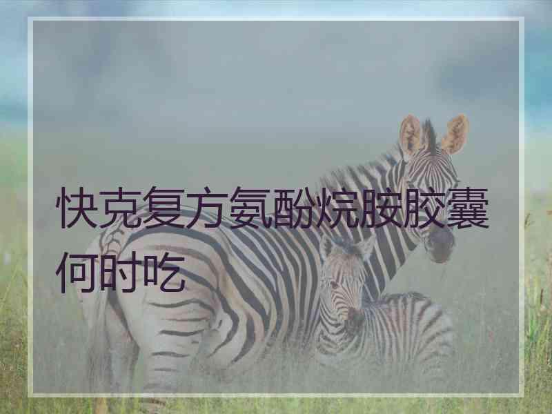 快克复方氨酚烷胺胶囊何时吃