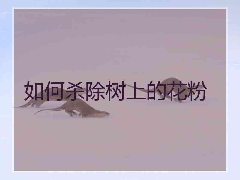 如何杀除树上的花粉